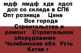   мдф, лмдф, хдв, лдсп, дсп со склада в СПб. Опт/розница! › Цена ­ 750 - Все города Строительство и ремонт » Строительное оборудование   . Челябинская обл.,Усть-Катав г.